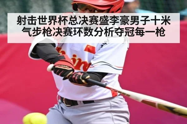 射击世界杯总决赛盛李豪男子十米气步枪决赛环数分析夺冠每一枪