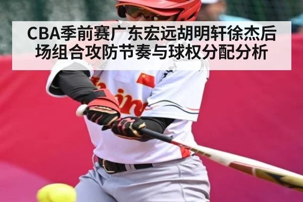 CBA季前赛广东宏远胡明轩徐杰后场组合攻防节奏与球权分配分析
