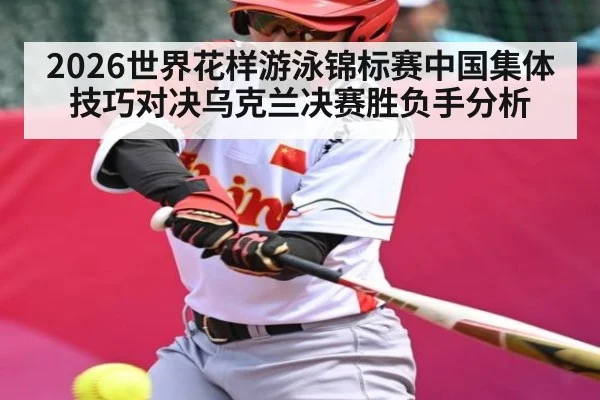 2026世界花样游泳锦标赛中国集体技巧对决乌克兰决赛胜负手分析